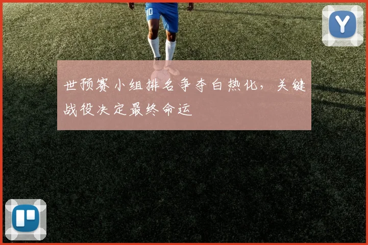 世预赛小组排名争夺白热化,关键战役决定最终命运