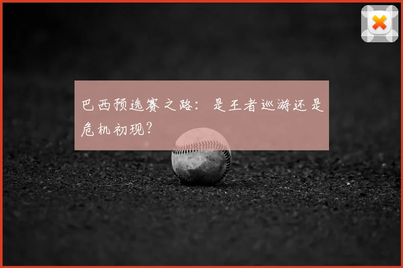 巴西预选赛之路：是王者巡游还是危机初现？