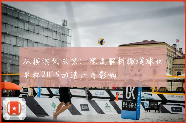 从横滨到东京:深度解析橄榄球世界杯2019的遗产与影响