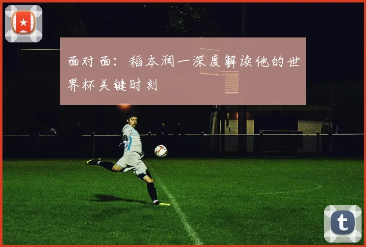 面对面:稻本润一深度解读他的世界杯关键时刻