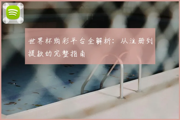 世界杯购彩平台全解析:从注册到提款的完整指南