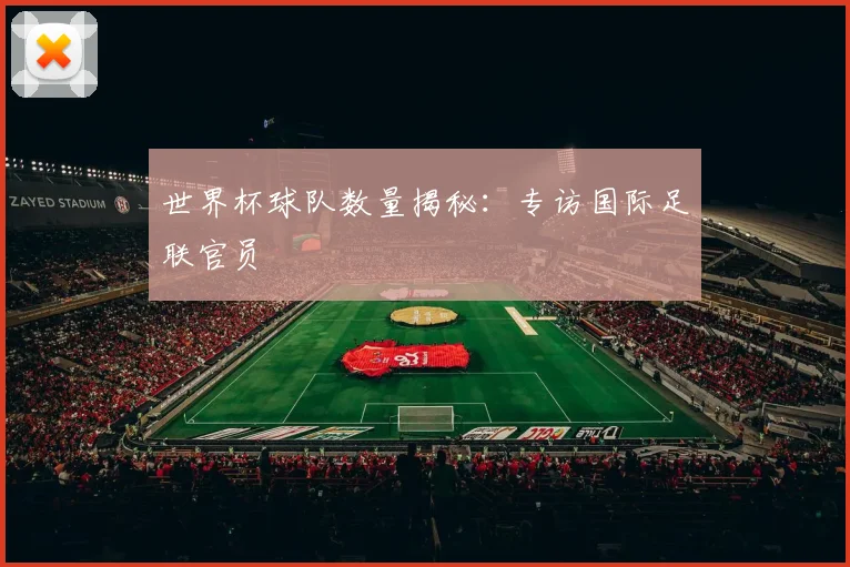 世界杯球队数量揭秘:专访国际足联官员