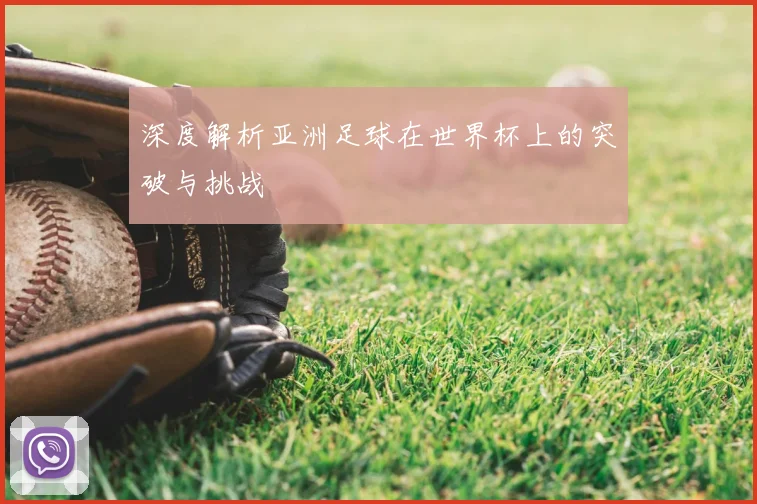 深度解析亚洲足球在世界杯上的突破与挑战