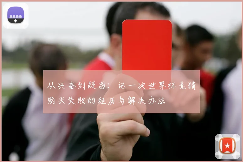 从兴奋到疑惑:记一次世界杯竞猜购买失败的经历与解决办法