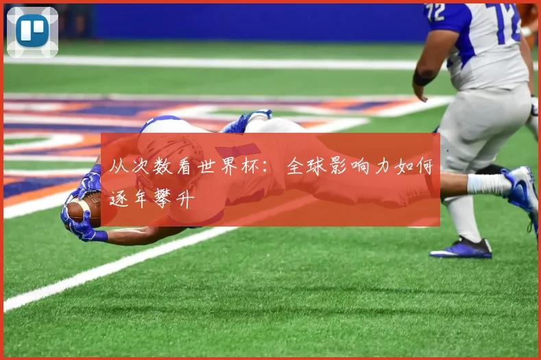 从次数看世界杯:全球影响力如何逐年攀升