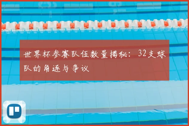 世界杯参赛队伍数量揭秘:32支球队的角逐与争议