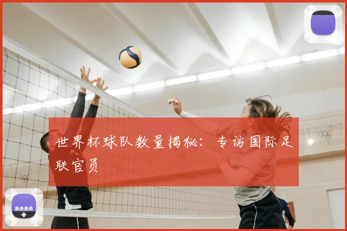 世界杯球队数量揭秘:专访国际足联官员