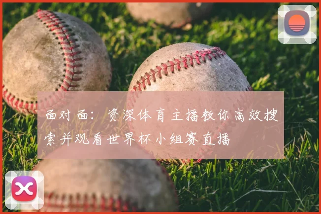 面对面:资深体育主播教你高效搜索并观看世界杯小组赛直播