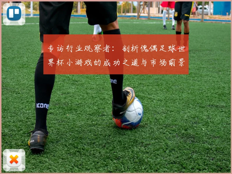 专访行业观察者:剖析傀偶足球世界杯小游戏的成功之道与市场前景