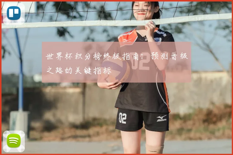 世界杯积分榜终极指南:预测晋级之路的关键指标