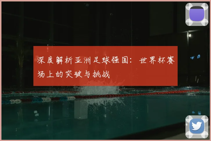 深度解析亚洲足球强国:世界杯赛场上的突破与挑战