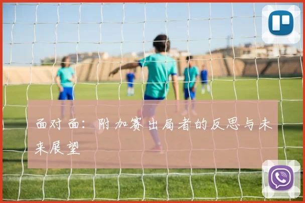 面对面:附加赛出局者的反思与未来展望