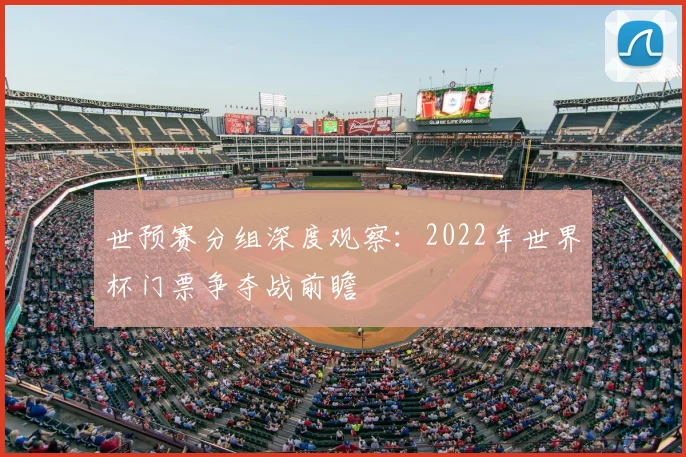 世预赛分组深度观察:2022年世界杯门票争夺战前瞻