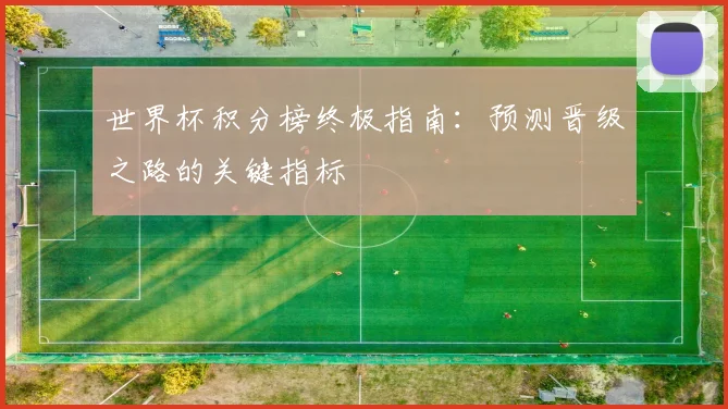 世界杯积分榜终极指南:预测晋级之路的关键指标