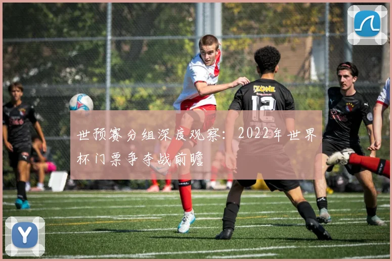 世预赛分组深度观察:2022年世界杯门票争夺战前瞻