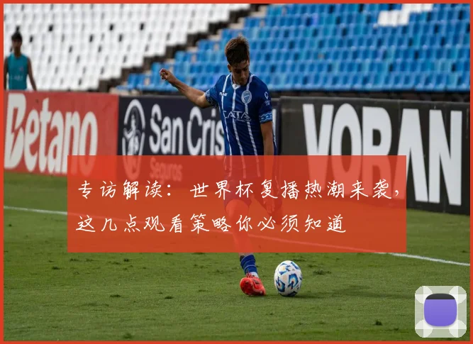 专访解读:世界杯复播热潮来袭,这几点观看策略你必须知道