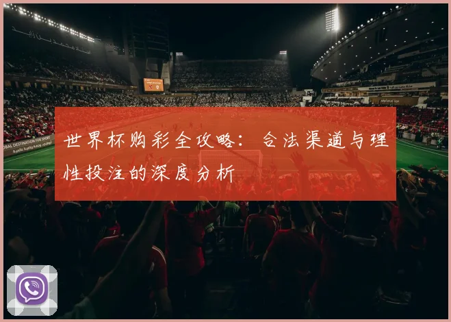 世界杯购彩全攻略:合法渠道与理性投注的深度分析