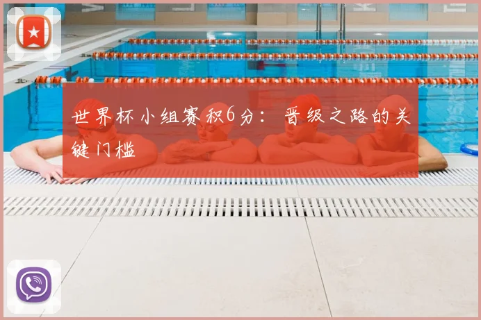 世界杯小组赛积6分：晋级之路的关键门槛