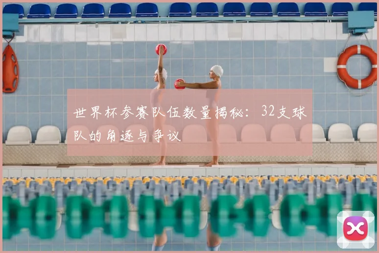 世界杯参赛队伍数量揭秘：32支球队的角逐与争议