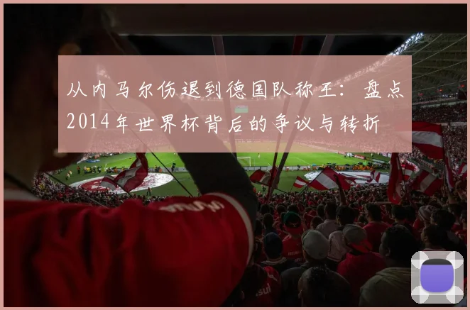 从内马尔伤退到德国队称王:盘点2014年世界杯背后的争议与转折