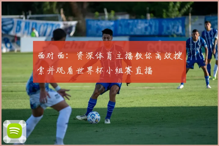 面对面:资深体育主播教你高效搜索并观看世界杯小组赛直播