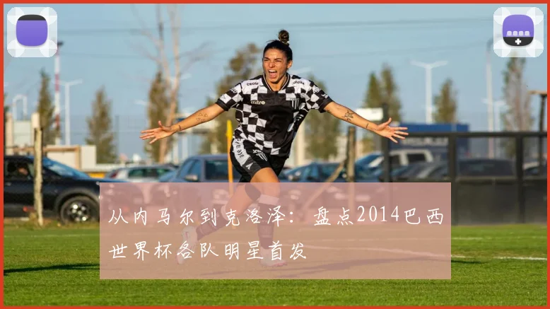 从内马尔到克洛泽:盘点2014巴西世界杯各队明星首发