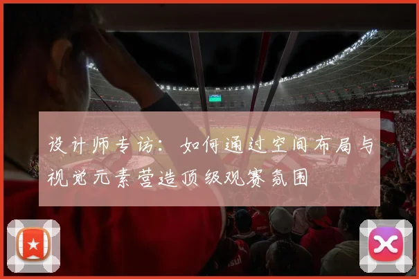 设计师专访：如何通过空间布局与视觉元素营造顶级观赛氛围