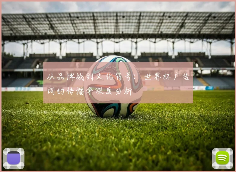 从品牌战到文化符号：世界杯广告词的传播学深度分析