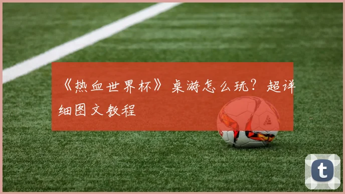《热血世界杯》桌游怎么玩？超详细图文教程