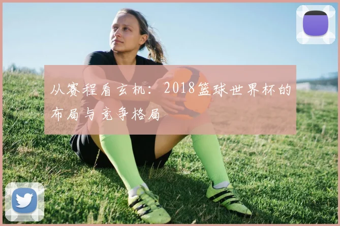 从赛程看玄机：2018篮球世界杯的布局与竞争格局